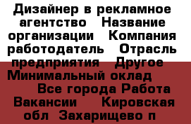 Дизайнер в рекламное агентство › Название организации ­ Компания-работодатель › Отрасль предприятия ­ Другое › Минимальный оклад ­ 26 000 - Все города Работа » Вакансии   . Кировская обл.,Захарищево п.